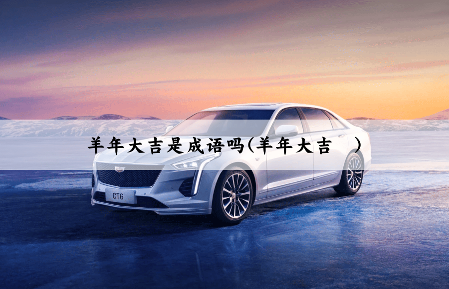 羊年大吉是成语吗(羊年大吉	)