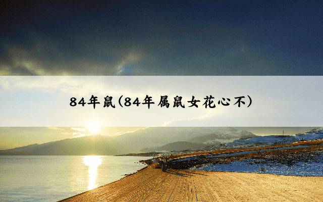 84年鼠(84年属鼠女花心不)