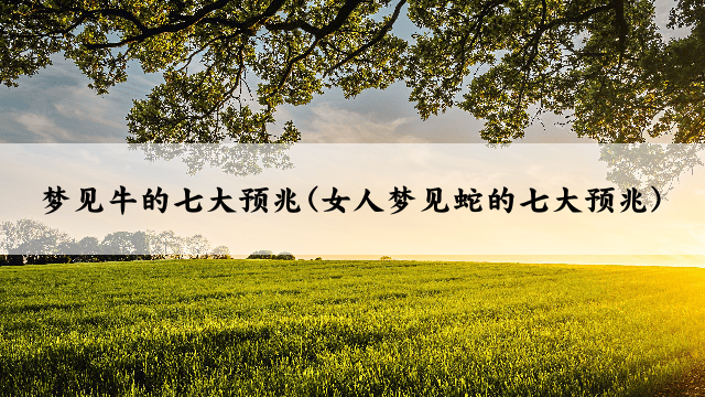 梦见牛的七大预兆(女人梦见蛇的七大预兆)