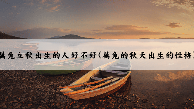 属兔立秋出生的人好不好(属兔的秋天出生的性格)
