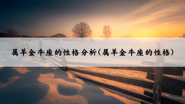 属羊金牛座的性格分析(属羊金牛座的性格)