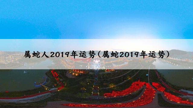 属蛇人2019年运势(属蛇2019年运势)