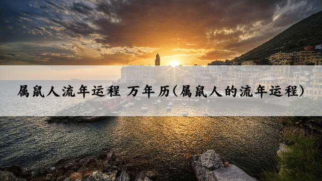 属鼠人流年运程 万年历(属鼠人的流年运程)