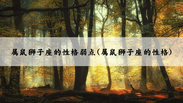 属鼠狮子座的性格弱点(属鼠狮子座的性格)