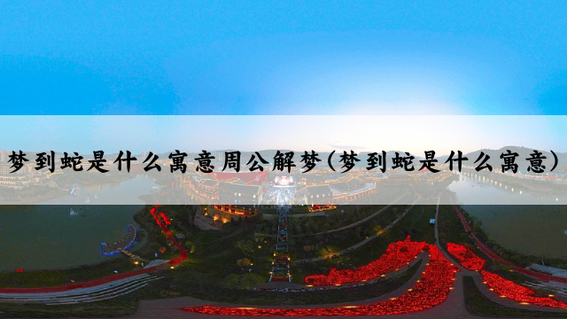 梦到蛇是什么寓意周公解梦(梦到蛇是什么寓意)