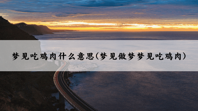 梦见吃鸡肉什么意思(梦见做梦梦见吃鸡肉)