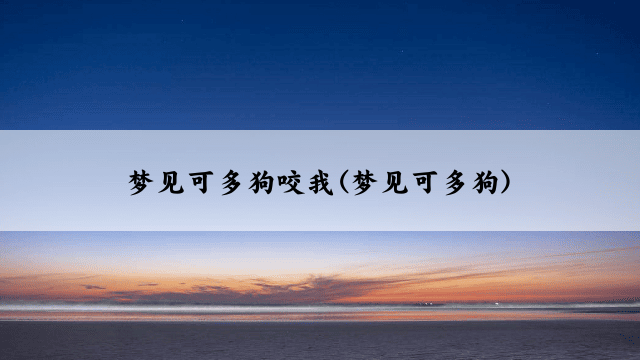 梦见可多狗咬我(梦见可多狗)