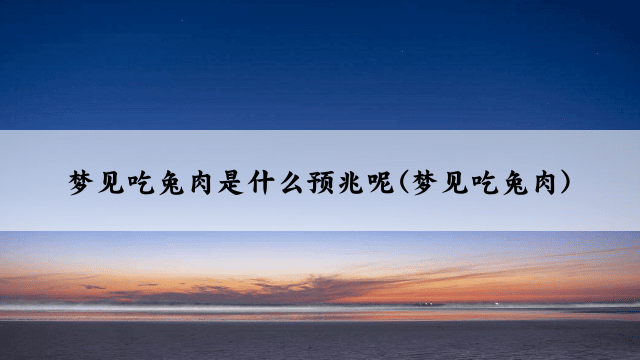 梦见吃兔肉是什么预兆呢(梦见吃兔肉)