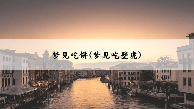梦见吃饼(梦见吃壁虎)