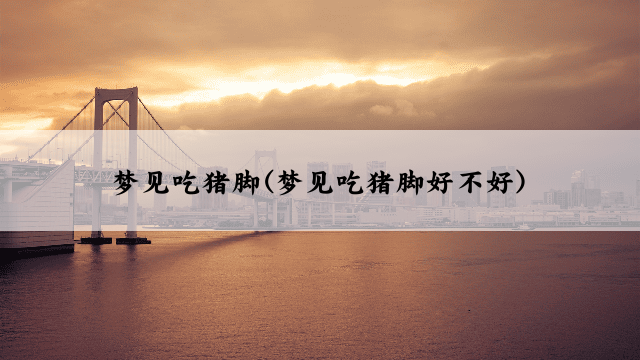 梦见吃猪脚(梦见吃猪脚好不好)