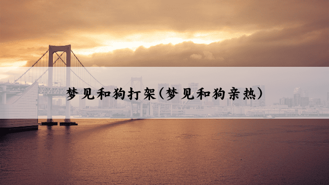 梦见和狗打架(梦见和狗亲热)
