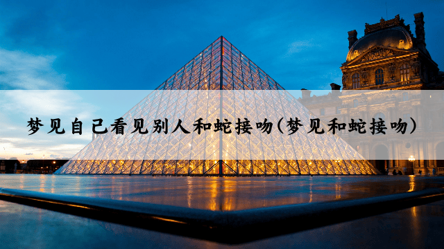 梦见自己看见别人和蛇接吻(梦见和蛇接吻)