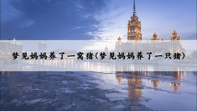 梦见妈妈养了一窝猪(梦见妈妈养了一只猪)