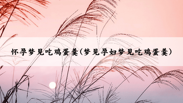 怀孕梦见吃鸡蛋羹(梦见孕妇梦见吃鸡蛋羹)